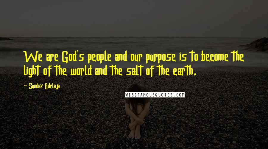Sunday Adelaja Quotes: We are God's people and our purpose is to become the light of the world and the salt of the earth.