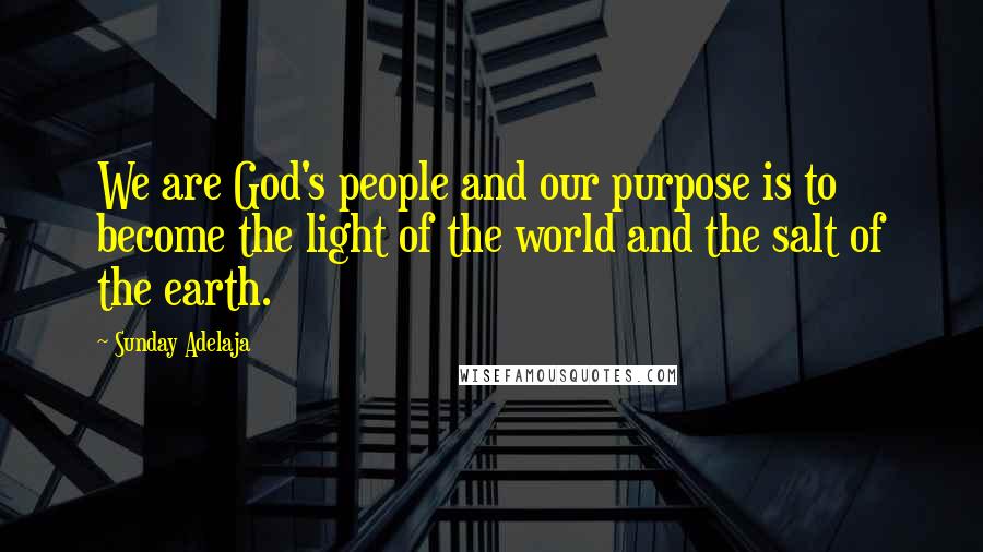 Sunday Adelaja Quotes: We are God's people and our purpose is to become the light of the world and the salt of the earth.