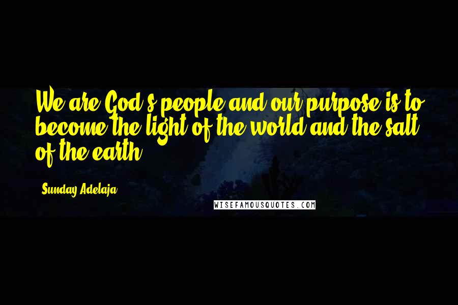 Sunday Adelaja Quotes: We are God's people and our purpose is to become the light of the world and the salt of the earth.