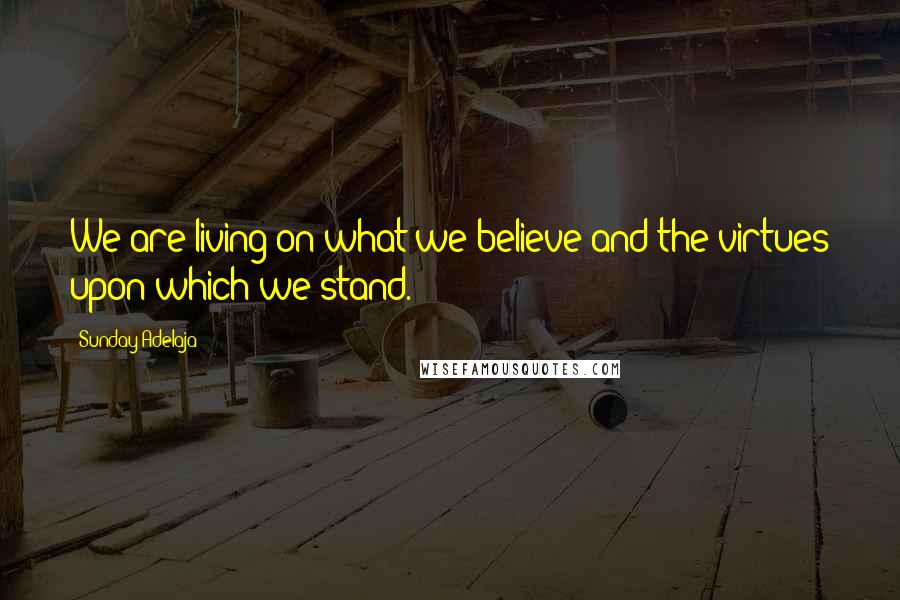 Sunday Adelaja Quotes: We are living on what we believe and the virtues upon which we stand.