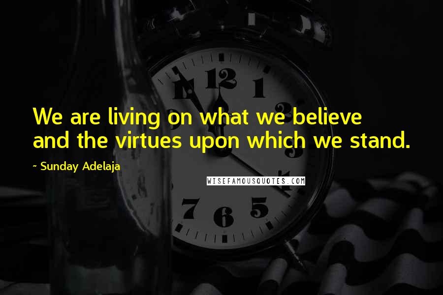 Sunday Adelaja Quotes: We are living on what we believe and the virtues upon which we stand.