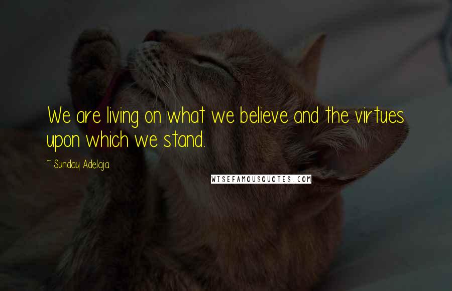 Sunday Adelaja Quotes: We are living on what we believe and the virtues upon which we stand.