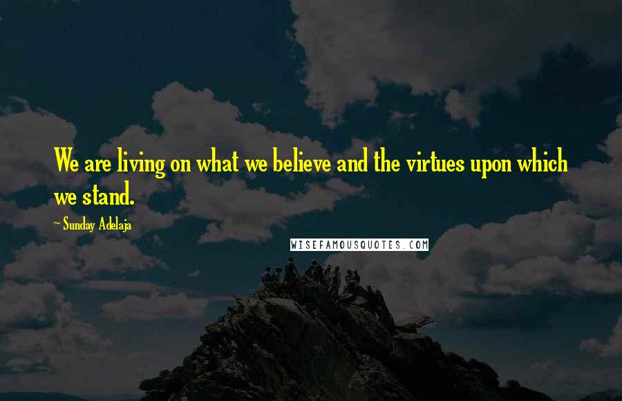 Sunday Adelaja Quotes: We are living on what we believe and the virtues upon which we stand.