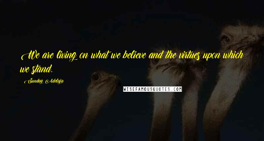 Sunday Adelaja Quotes: We are living on what we believe and the virtues upon which we stand.