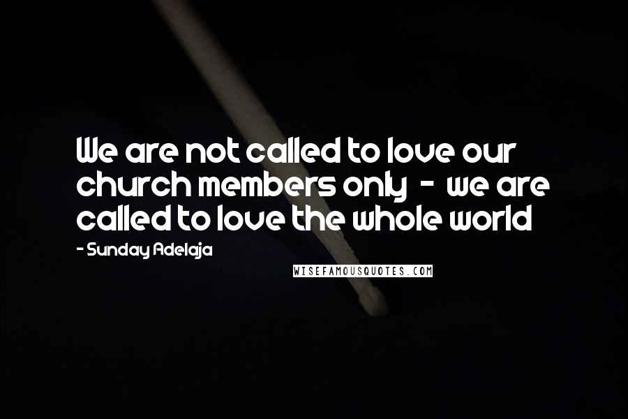 Sunday Adelaja Quotes: We are not called to love our church members only  -  we are called to love the whole world