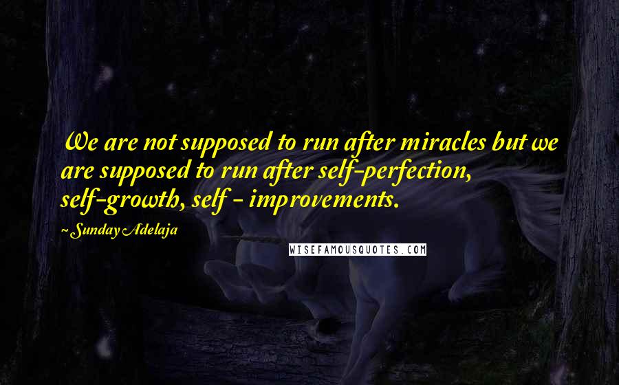 Sunday Adelaja Quotes: We are not supposed to run after miracles but we are supposed to run after self-perfection, self-growth, self - improvements.