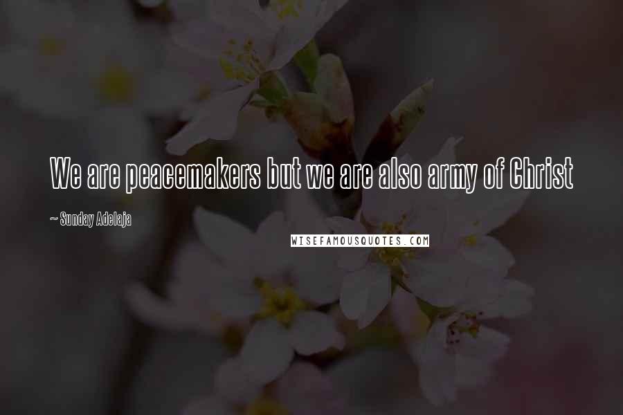 Sunday Adelaja Quotes: We are peacemakers but we are also army of Christ