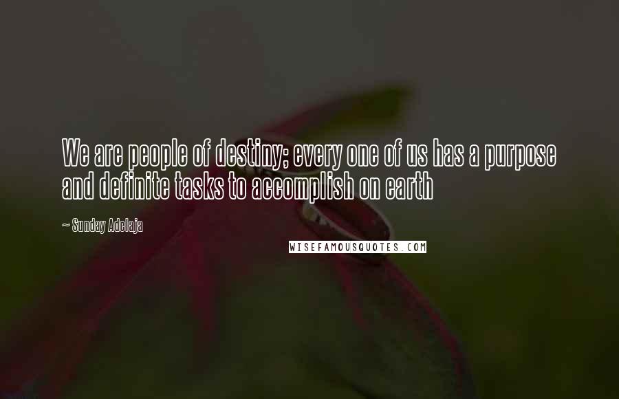 Sunday Adelaja Quotes: We are people of destiny; every one of us has a purpose and definite tasks to accomplish on earth
