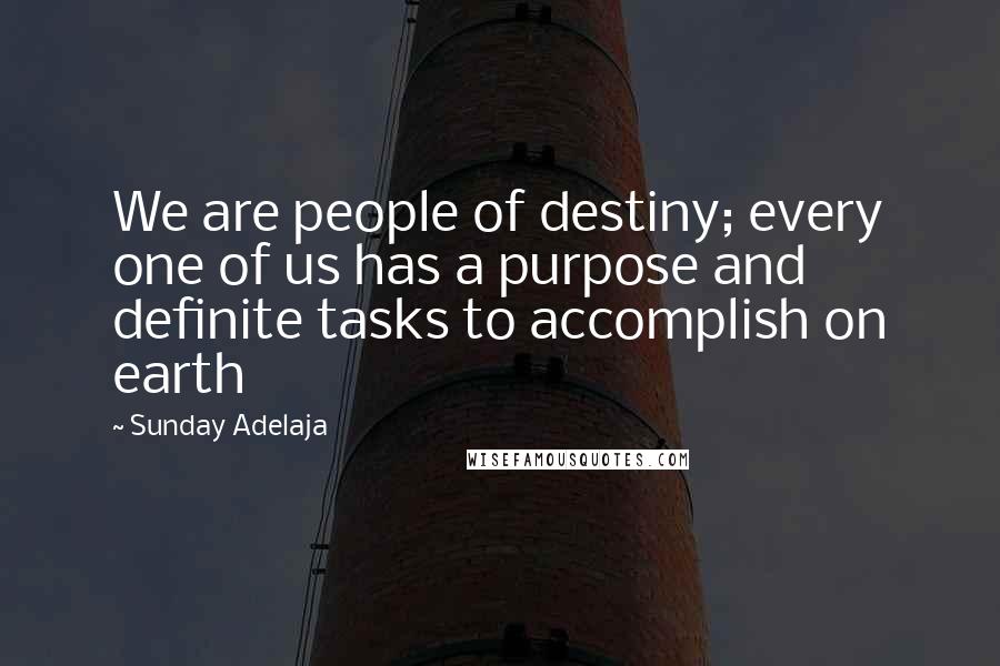 Sunday Adelaja Quotes: We are people of destiny; every one of us has a purpose and definite tasks to accomplish on earth