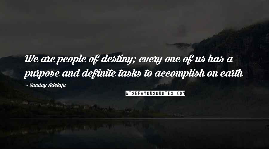 Sunday Adelaja Quotes: We are people of destiny; every one of us has a purpose and definite tasks to accomplish on earth