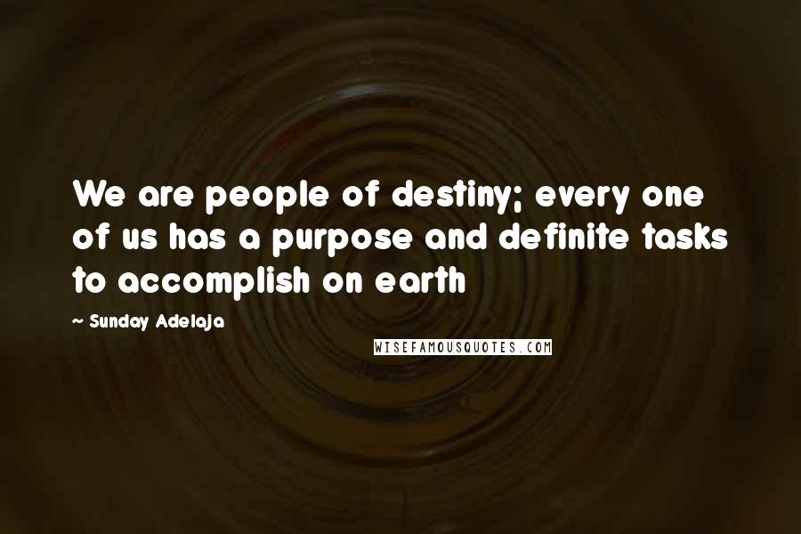 Sunday Adelaja Quotes: We are people of destiny; every one of us has a purpose and definite tasks to accomplish on earth