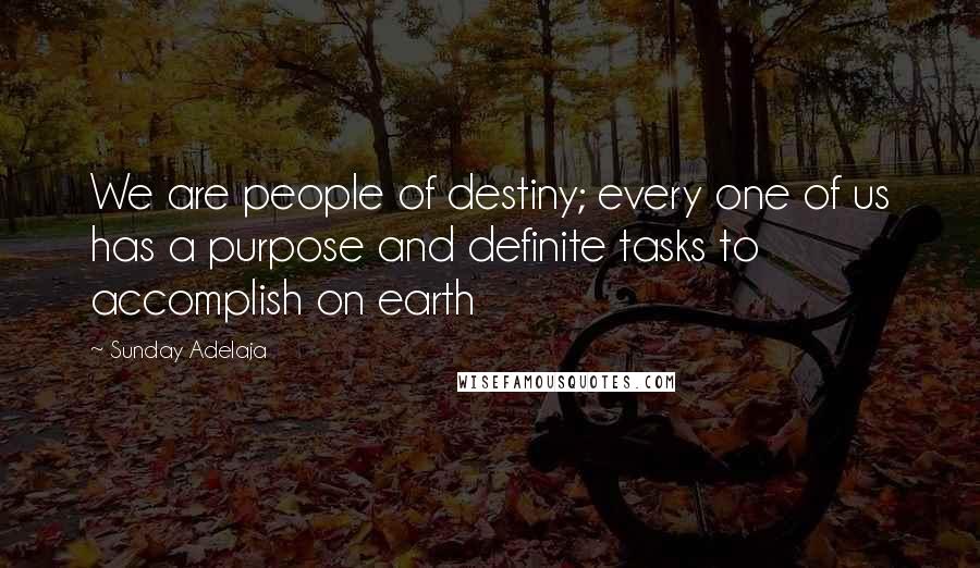 Sunday Adelaja Quotes: We are people of destiny; every one of us has a purpose and definite tasks to accomplish on earth