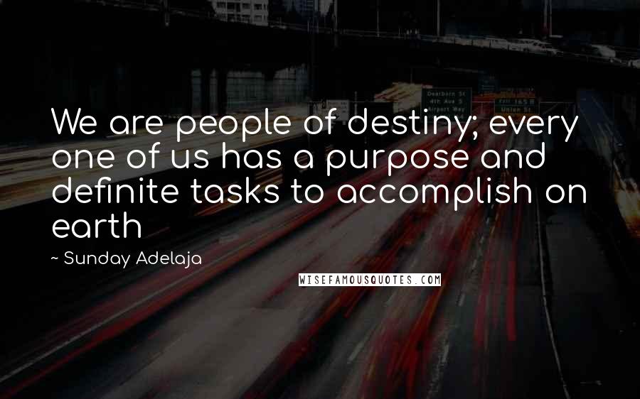 Sunday Adelaja Quotes: We are people of destiny; every one of us has a purpose and definite tasks to accomplish on earth