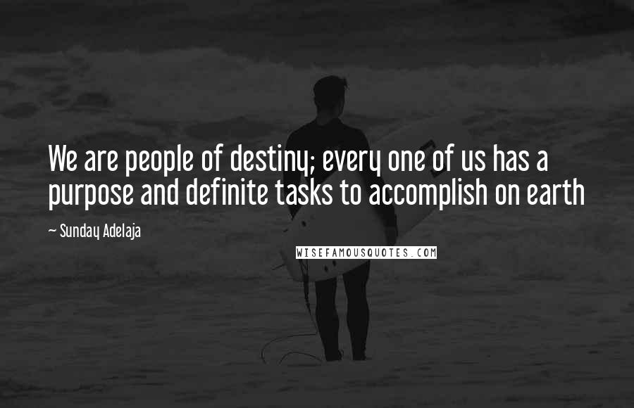 Sunday Adelaja Quotes: We are people of destiny; every one of us has a purpose and definite tasks to accomplish on earth