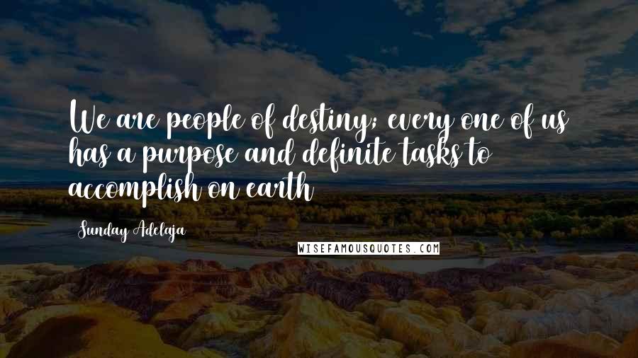 Sunday Adelaja Quotes: We are people of destiny; every one of us has a purpose and definite tasks to accomplish on earth