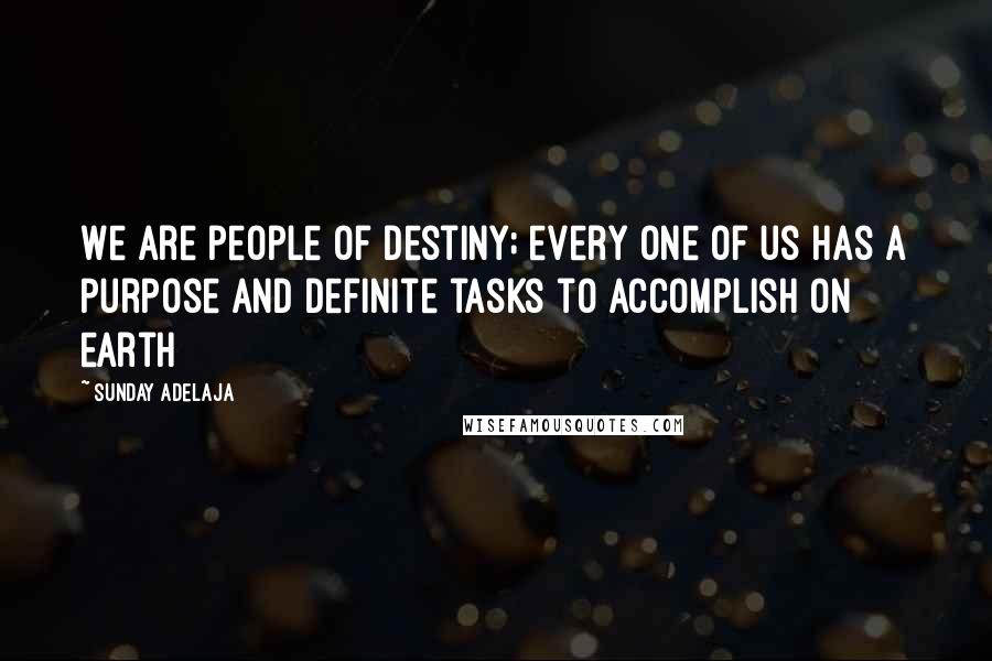 Sunday Adelaja Quotes: We are people of destiny; every one of us has a purpose and definite tasks to accomplish on earth