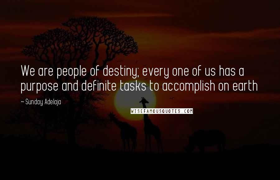 Sunday Adelaja Quotes: We are people of destiny; every one of us has a purpose and definite tasks to accomplish on earth