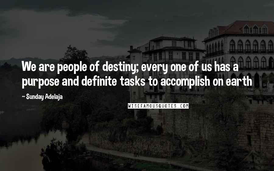 Sunday Adelaja Quotes: We are people of destiny; every one of us has a purpose and definite tasks to accomplish on earth
