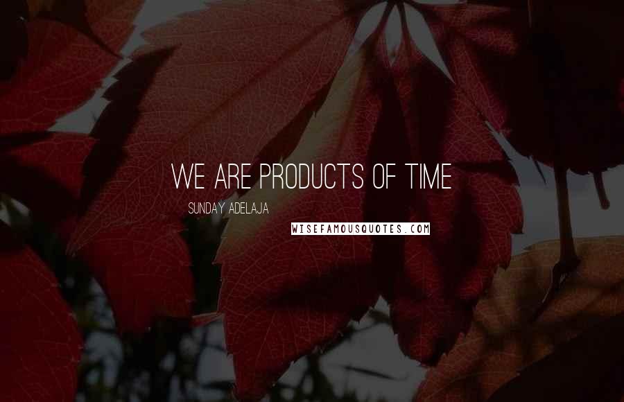Sunday Adelaja Quotes: We are products of time