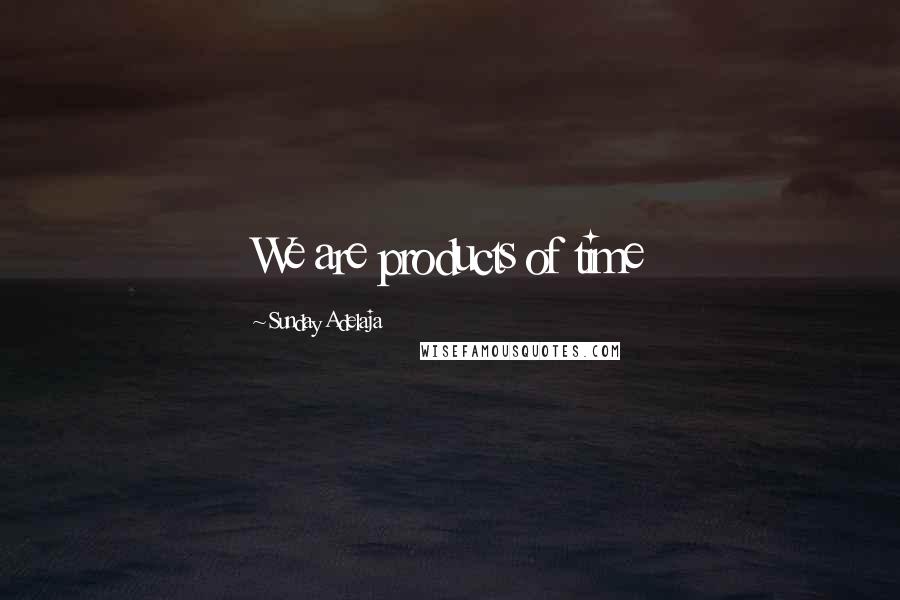 Sunday Adelaja Quotes: We are products of time