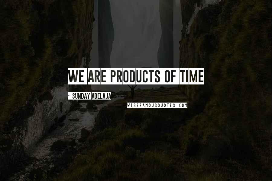 Sunday Adelaja Quotes: We are products of time
