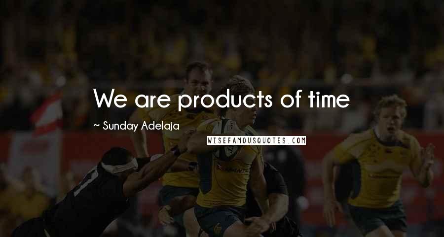 Sunday Adelaja Quotes: We are products of time
