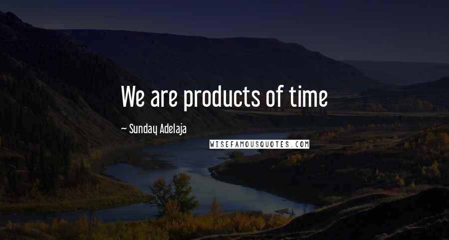 Sunday Adelaja Quotes: We are products of time