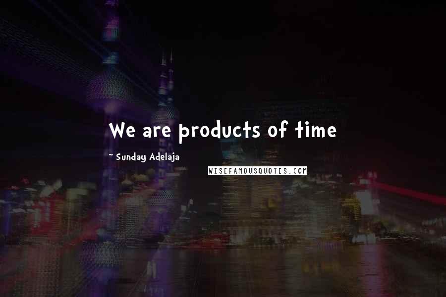 Sunday Adelaja Quotes: We are products of time