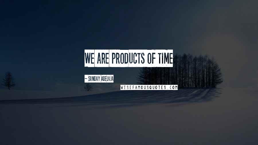 Sunday Adelaja Quotes: We are products of time