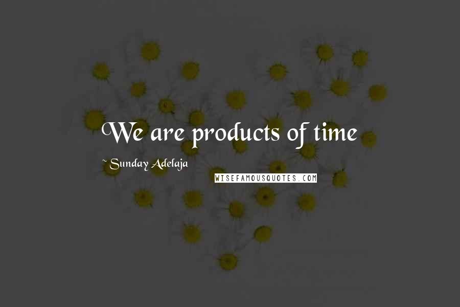 Sunday Adelaja Quotes: We are products of time