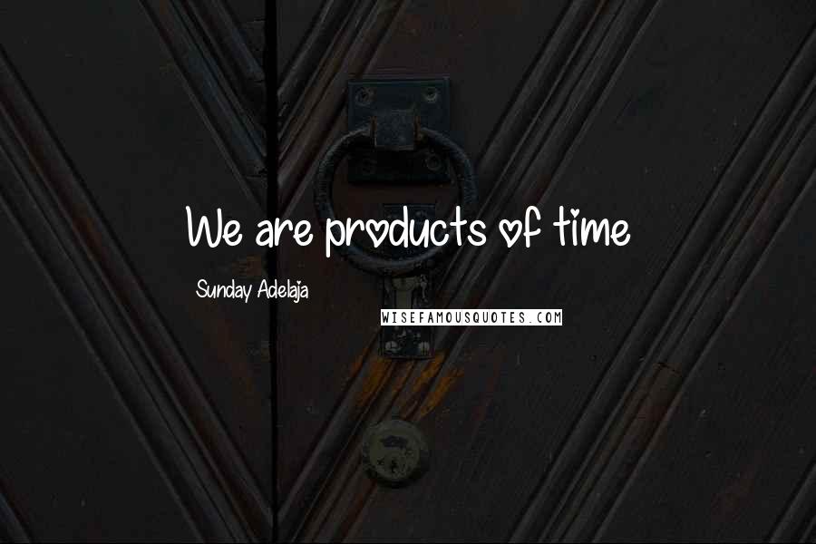 Sunday Adelaja Quotes: We are products of time