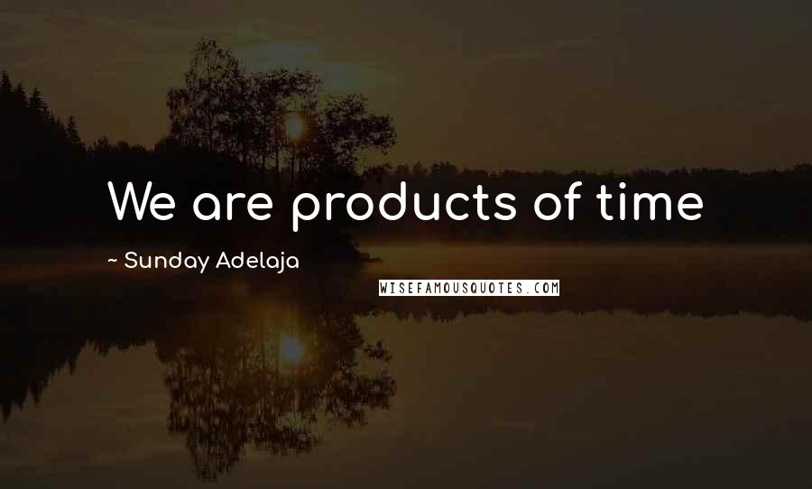 Sunday Adelaja Quotes: We are products of time