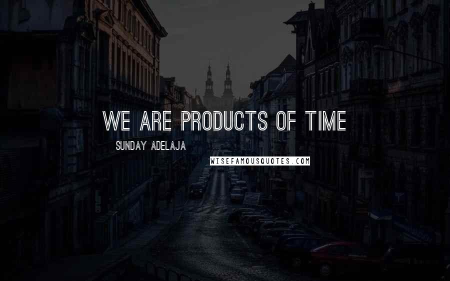 Sunday Adelaja Quotes: We are products of time