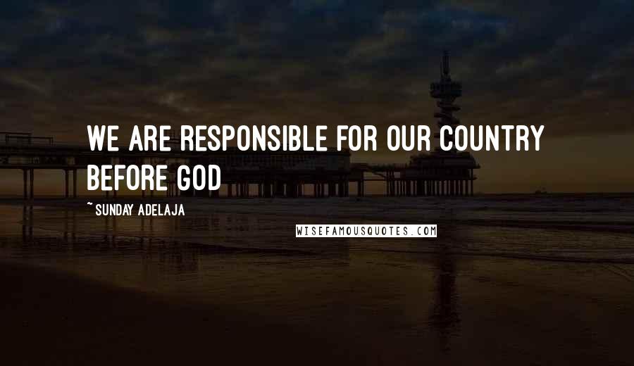 Sunday Adelaja Quotes: We are responsible for our country before God