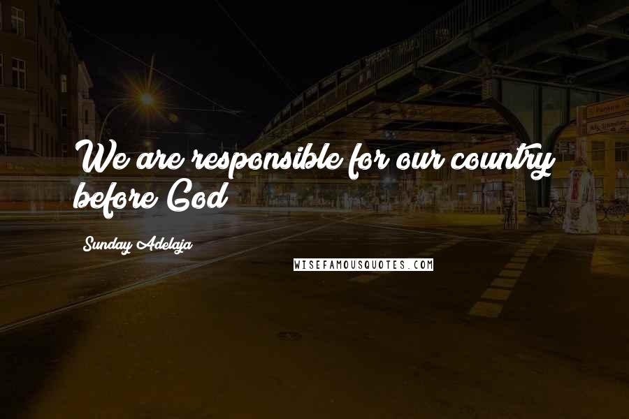 Sunday Adelaja Quotes: We are responsible for our country before God