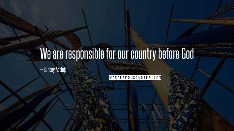 Sunday Adelaja Quotes: We are responsible for our country before God