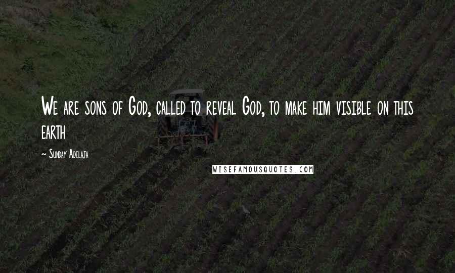 Sunday Adelaja Quotes: We are sons of God, called to reveal God, to make him visible on this earth