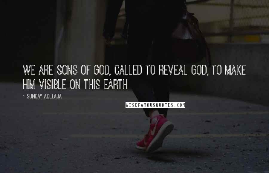 Sunday Adelaja Quotes: We are sons of God, called to reveal God, to make him visible on this earth