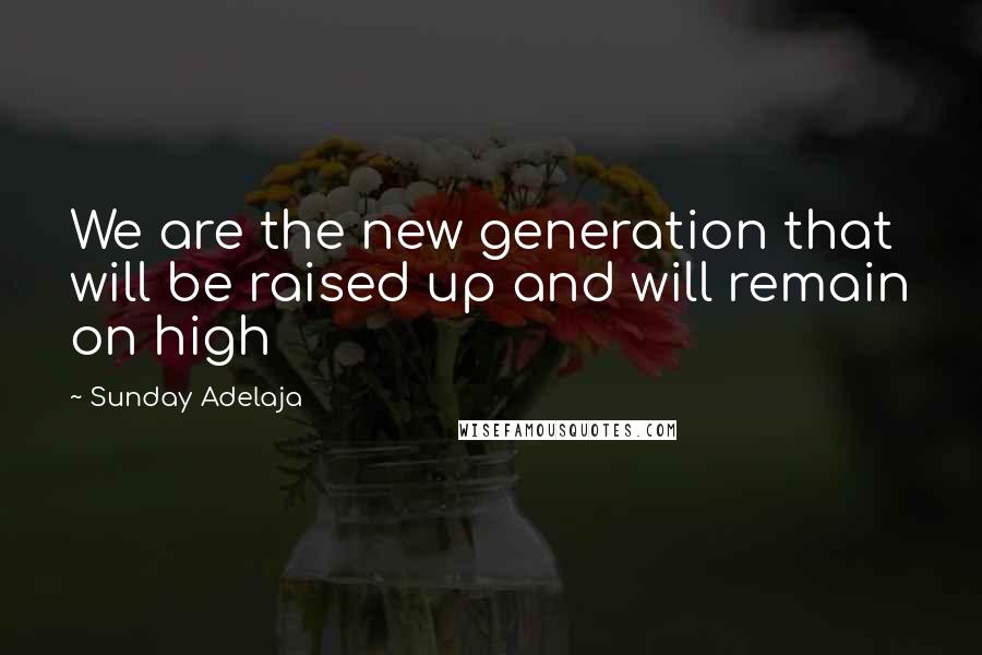 Sunday Adelaja Quotes: We are the new generation that will be raised up and will remain on high