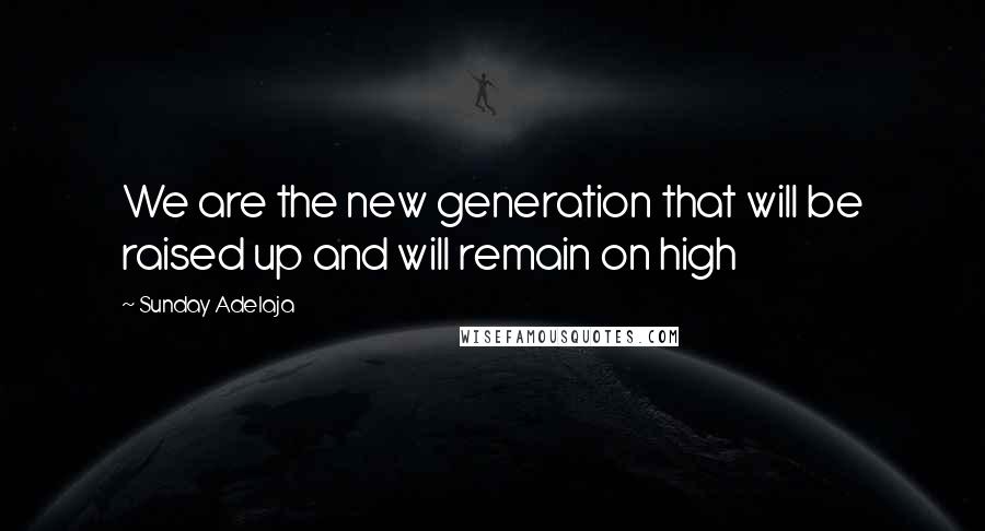 Sunday Adelaja Quotes: We are the new generation that will be raised up and will remain on high