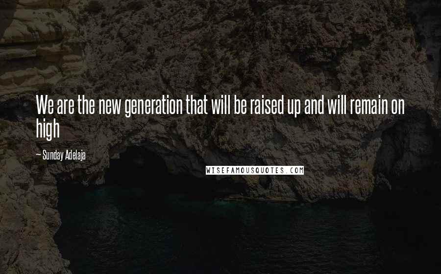 Sunday Adelaja Quotes: We are the new generation that will be raised up and will remain on high