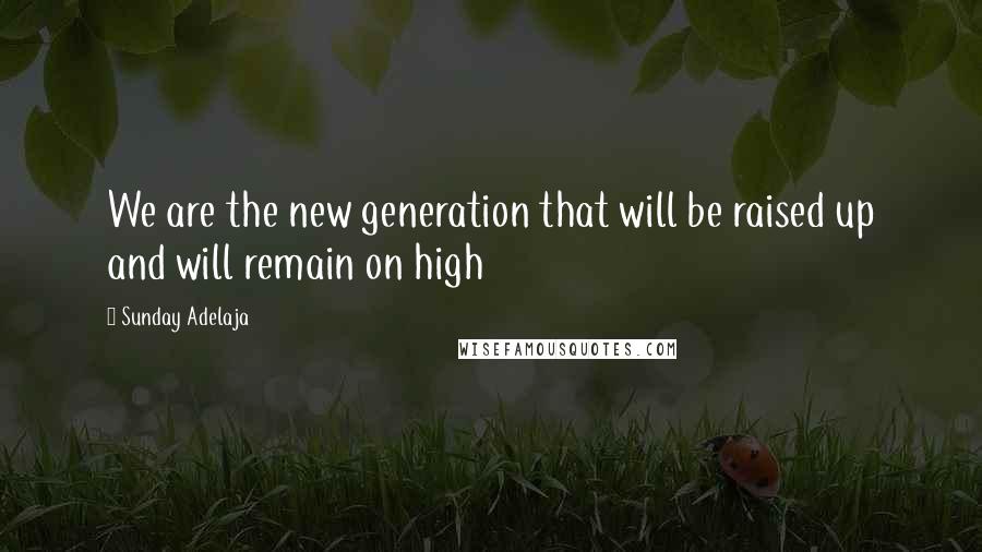 Sunday Adelaja Quotes: We are the new generation that will be raised up and will remain on high