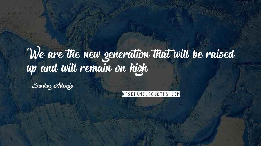 Sunday Adelaja Quotes: We are the new generation that will be raised up and will remain on high