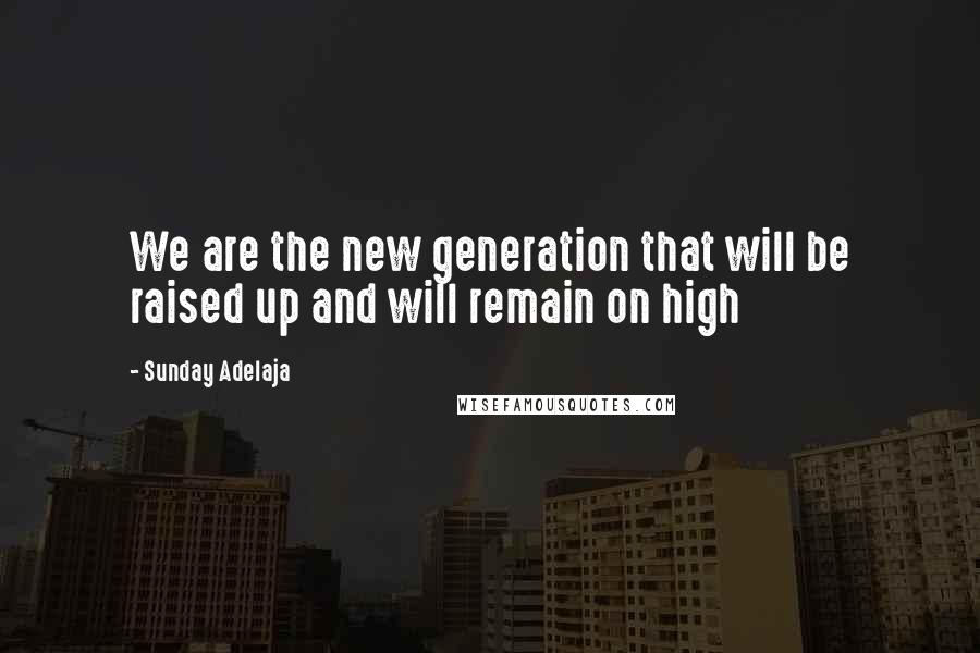 Sunday Adelaja Quotes: We are the new generation that will be raised up and will remain on high