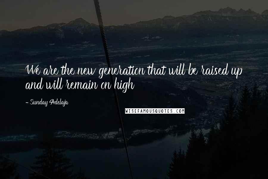 Sunday Adelaja Quotes: We are the new generation that will be raised up and will remain on high