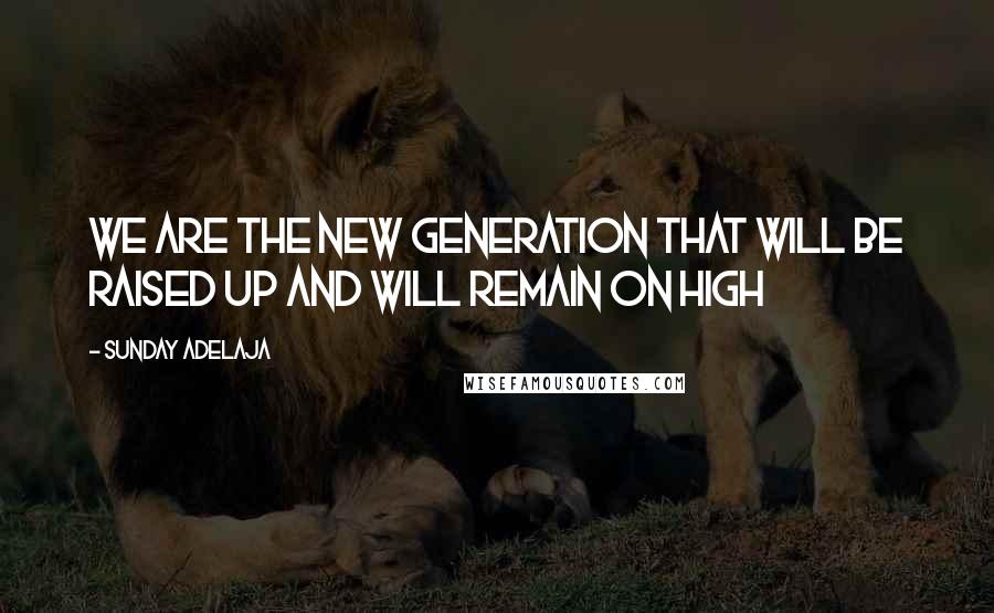 Sunday Adelaja Quotes: We are the new generation that will be raised up and will remain on high