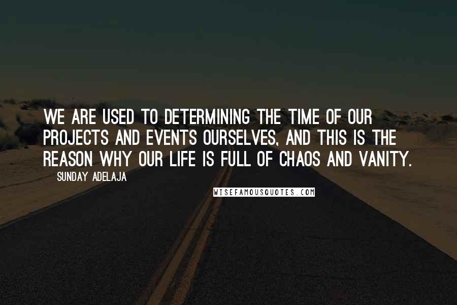 Sunday Adelaja Quotes: We are used to determining the time of our projects and events ourselves, and this is the reason why our life is full of chaos and vanity.