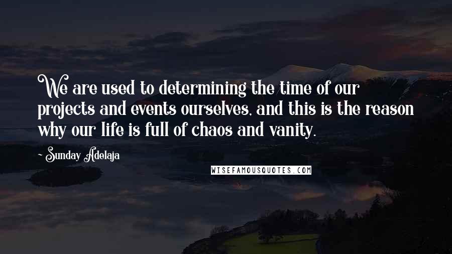 Sunday Adelaja Quotes: We are used to determining the time of our projects and events ourselves, and this is the reason why our life is full of chaos and vanity.