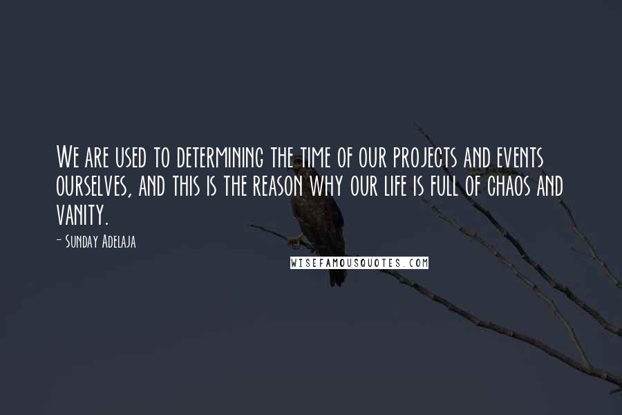 Sunday Adelaja Quotes: We are used to determining the time of our projects and events ourselves, and this is the reason why our life is full of chaos and vanity.