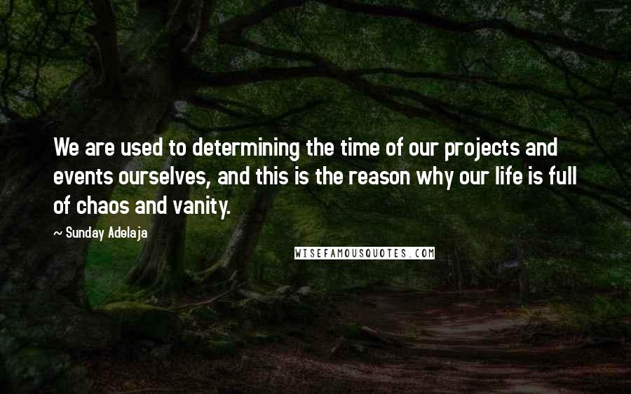 Sunday Adelaja Quotes: We are used to determining the time of our projects and events ourselves, and this is the reason why our life is full of chaos and vanity.